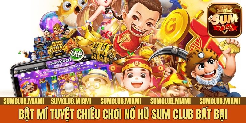 Bật mí tuyệt chiêu chơi nổ hũ Sum Club bất bại