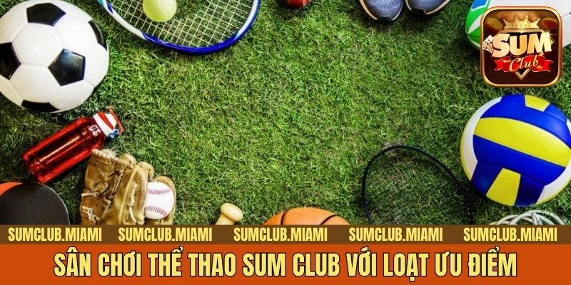 Sân chơi thể thao Sum Club với loạt ưu điểm